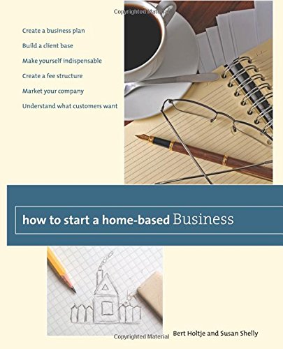 How to Start a Home-Based Business: Create A Business Plan*Build A Client Base*Make Yourself Indispensable*Create A Fee Structure*Market Your … Customers Want (Home-Based Business Series)