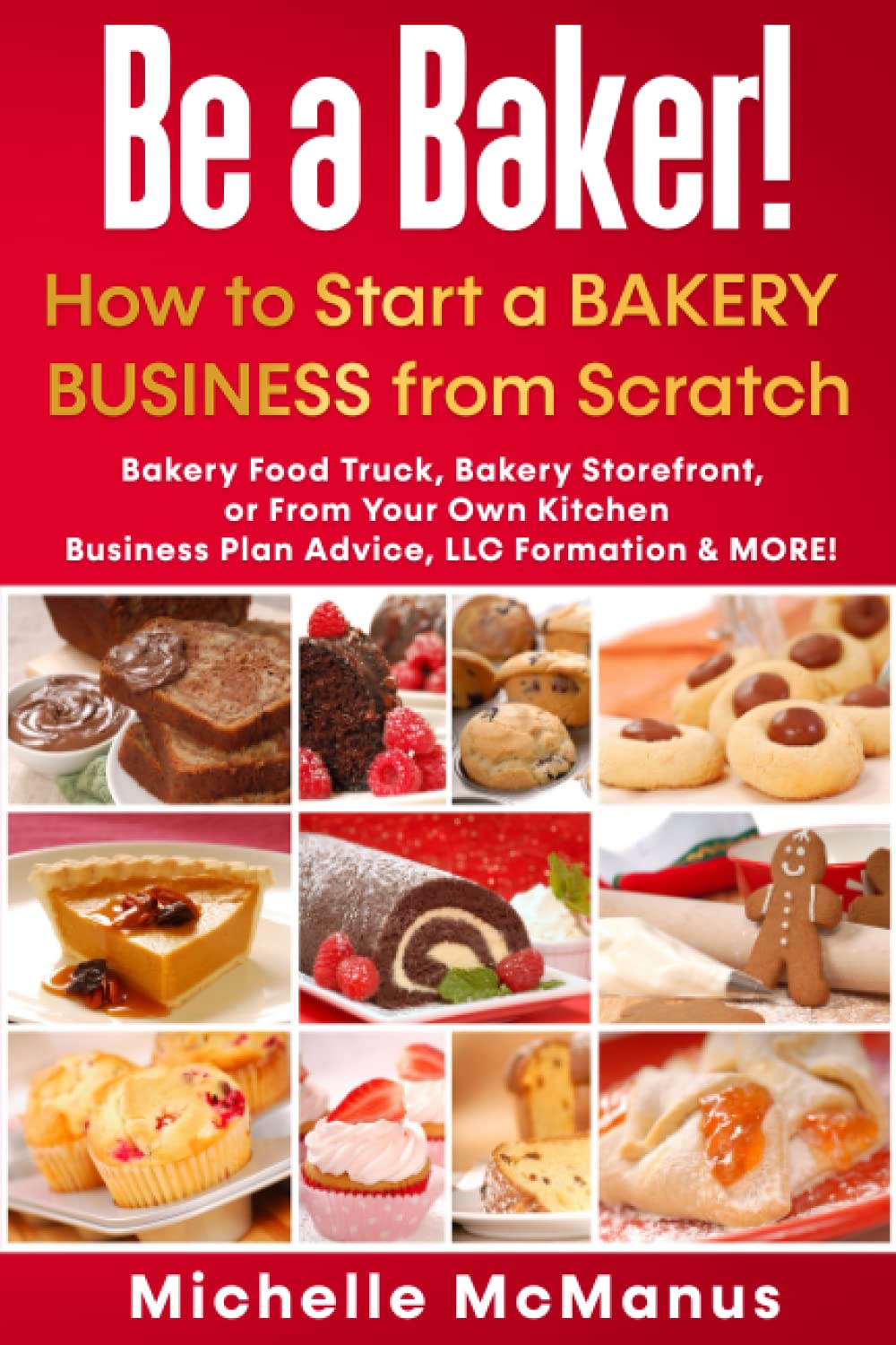 Be a Baker! How to Start a Bakery Business from Scratch: Bakery Food Truck, Bakery Storefront, or From Your Own Kitchen – Business Plan Advice, LLC Formation & MORE!