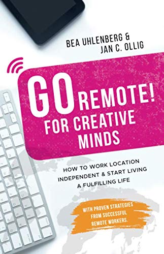 GO REMOTE! for creative minds – How to work location independent & start living a fulfilling life.: With proven strategies from successful remote workers.